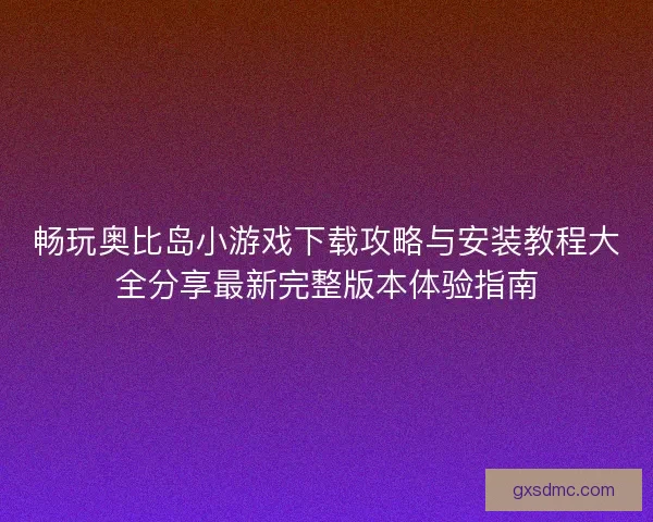 畅玩奥比岛小游戏下载攻略与安装教程大全分享最新完整版本体验指南