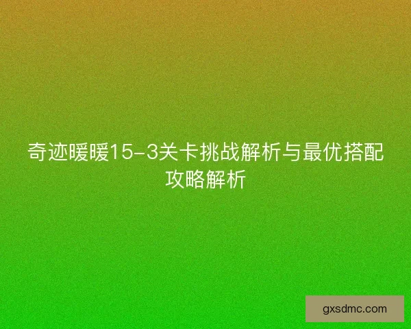 奇迹暖暖15-3关卡挑战解析与最优搭配攻略解析