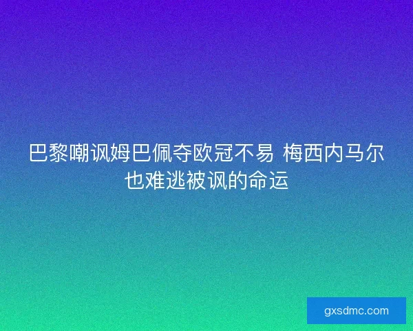 巴黎嘲讽姆巴佩夺欧冠不易 梅西内马尔也难逃被讽的命运
