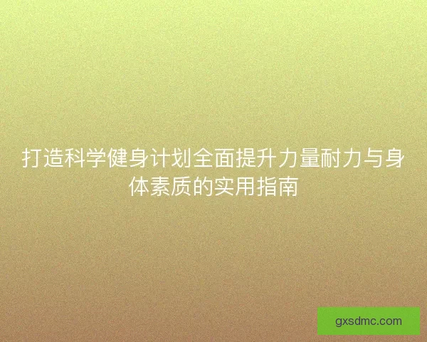 打造科学健身计划全面提升力量耐力与身体素质的实用指南