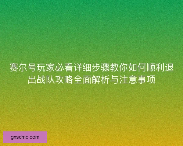 赛尔号玩家必看详细步骤教你如何顺利退出战队攻略全面解析与注意事项