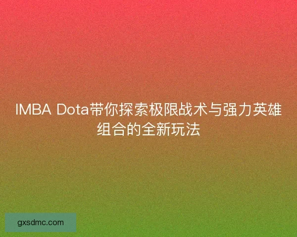 IMBA Dota带你探索极限战术与强力英雄组合的全新玩法