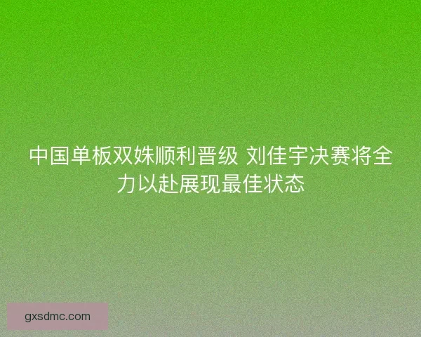 中国单板双姝顺利晋级 刘佳宇决赛将全力以赴展现最佳状态