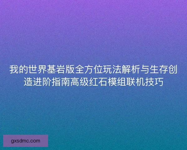 我的世界基岩版全方位玩法解析与生存创造进阶指南高级红石模组联机技巧