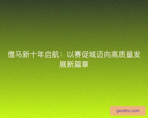 儋马新十年启航：以赛促城迈向高质量发展新篇章