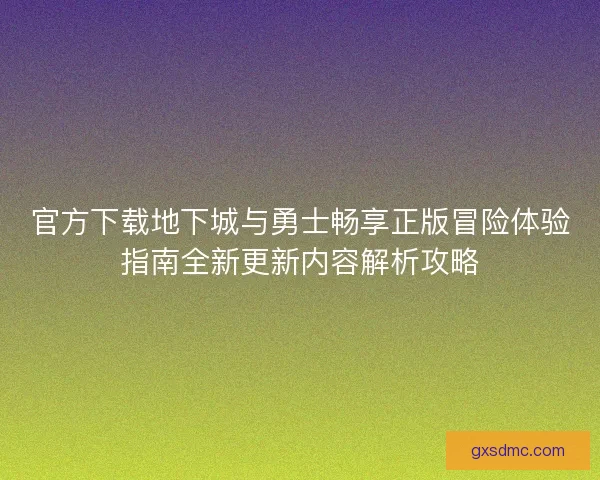 官方下载地下城与勇士畅享正版冒险体验指南全新更新内容解析攻略 官方下载地下城与勇士畅享正版冒险体验指南全新更新内容解析攻略