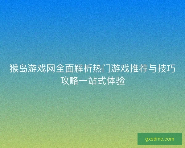 猴岛游戏网全面解析热门游戏推荐与技巧攻略一站式体验